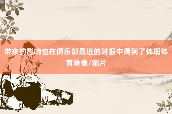 带来的影响也在俱乐部最近的财报中得到了体现体育录像/图片