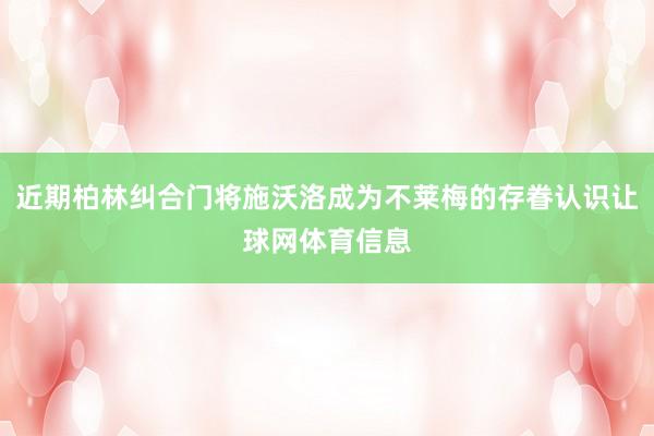 近期柏林纠合门将施沃洛成为不莱梅的存眷认识让球网体育信息