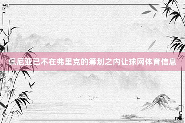 佩尼亚已不在弗里克的筹划之内让球网体育信息
