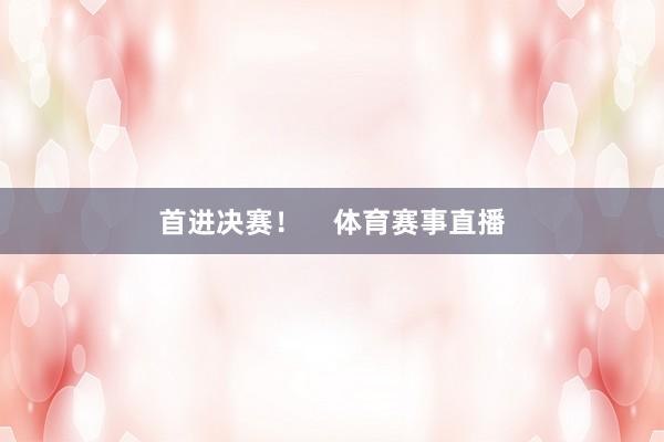 首进决赛！    体育赛事直播