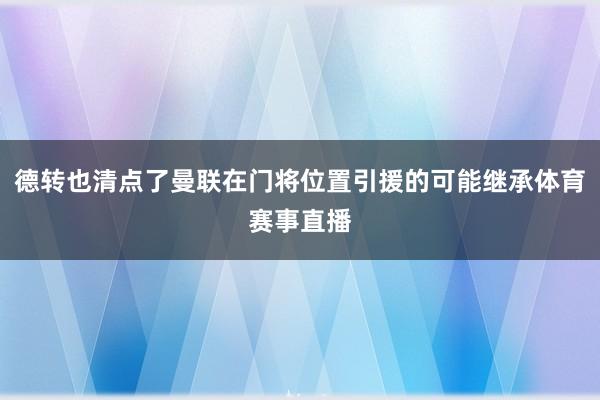 德转也清点了曼联在门将位置引援的可能继承体育赛事直播