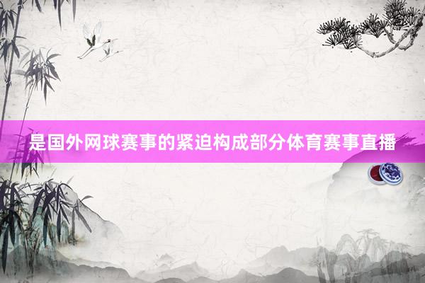 是国外网球赛事的紧迫构成部分体育赛事直播