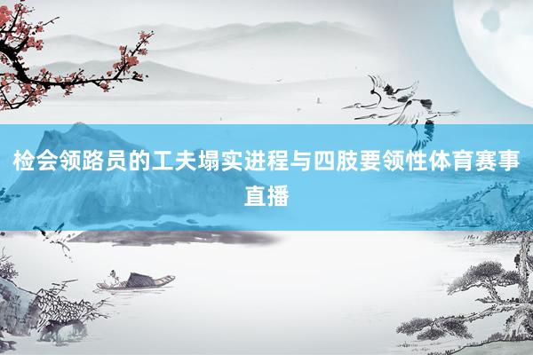 检会领路员的工夫塌实进程与四肢要领性体育赛事直播