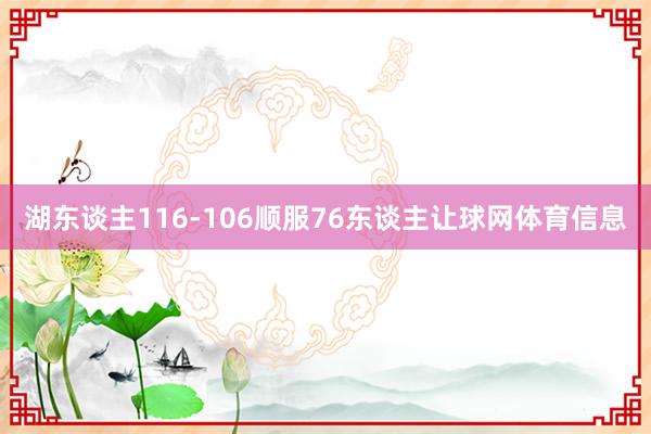 湖东谈主116-106顺服76东谈主让球网体育信息