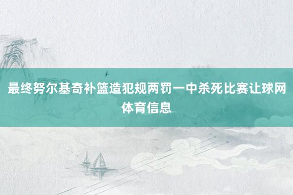最终努尔基奇补篮造犯规两罚一中杀死比赛让球网体育信息