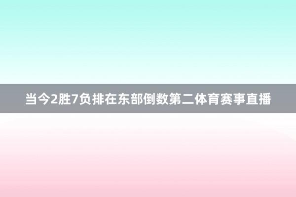 当今2胜7负排在东部倒数第二体育赛事直播