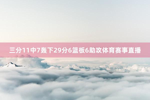 三分11中7轰下29分6篮板6助攻体育赛事直播