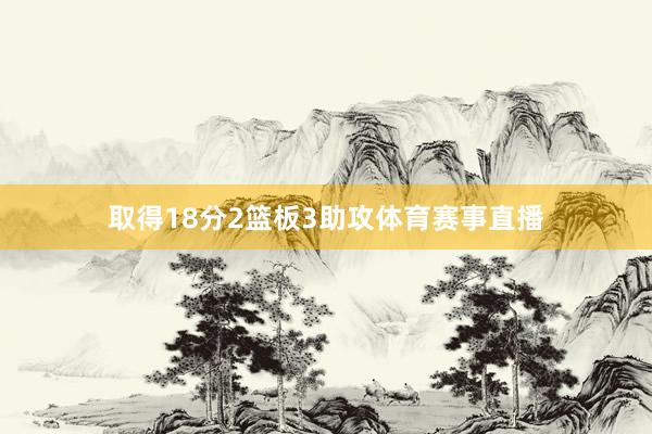 取得18分2篮板3助攻体育赛事直播