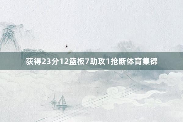 获得23分12篮板7助攻1抢断体育集锦