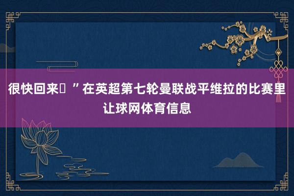很快回来❤”在英超第七轮曼联战平维拉的比赛里让球网体育信息