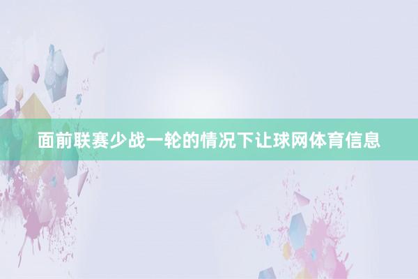 面前联赛少战一轮的情况下让球网体育信息