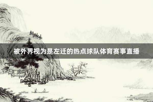 被外界视为是左迁的热点球队体育赛事直播
