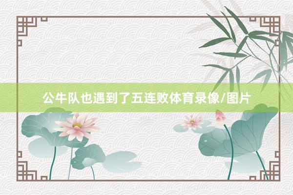 公牛队也遇到了五连败体育录像/图片