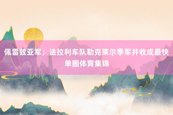 佩雷兹亚军；法拉利车队勒克莱尔季军并收成最快单圈体育集锦