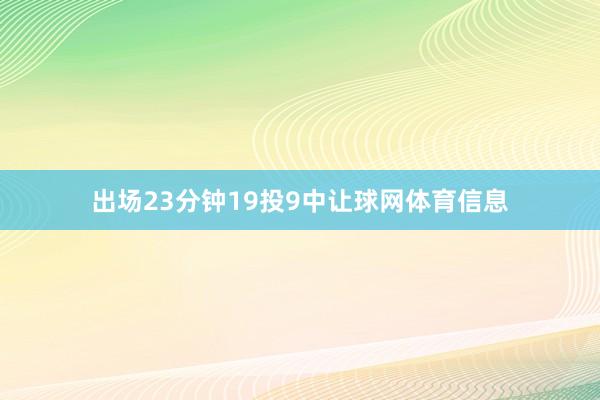 出场23分钟19投9中让球网体育信息