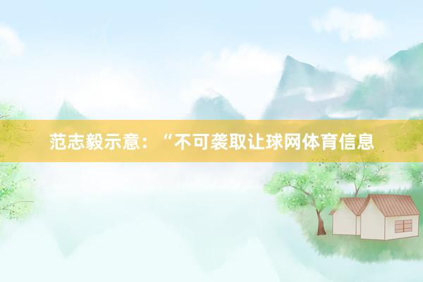 范志毅示意：“不可袭取让球网体育信息