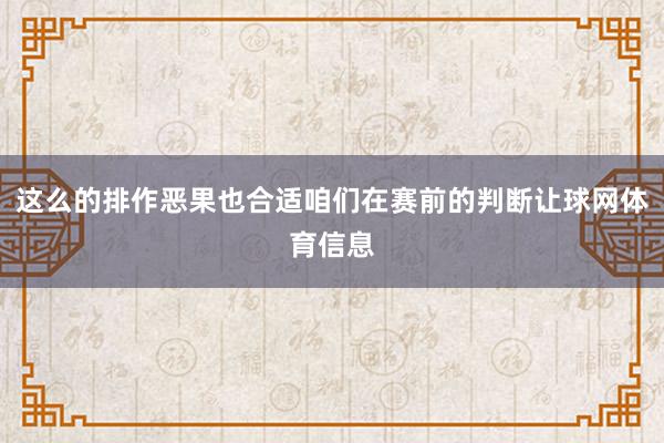 这么的排作恶果也合适咱们在赛前的判断让球网体育信息