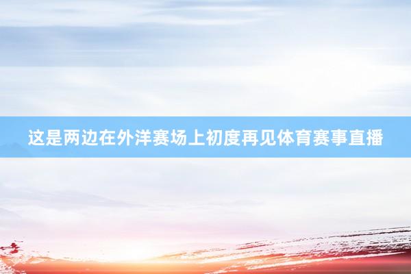 这是两边在外洋赛场上初度再见体育赛事直播