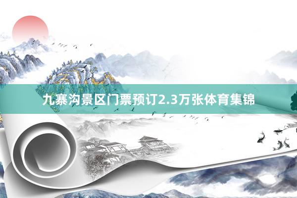 九寨沟景区门票预订2.3万张体育集锦