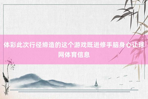体彩此次行径缔造的这个游戏既进修手脑身心让球网体育信息