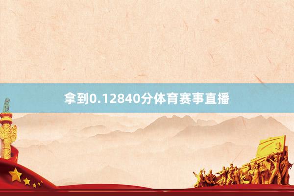 拿到0.12840分体育赛事直播