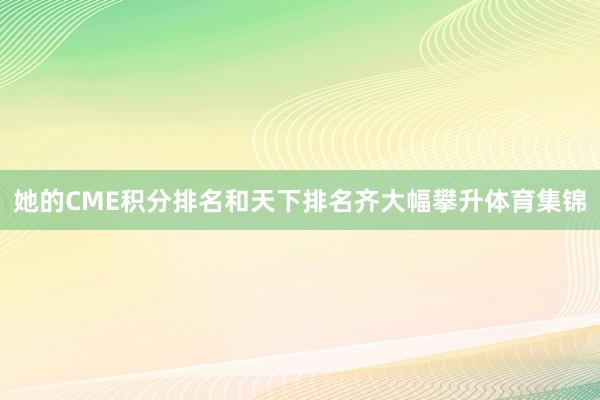 她的CME积分排名和天下排名齐大幅攀升体育集锦