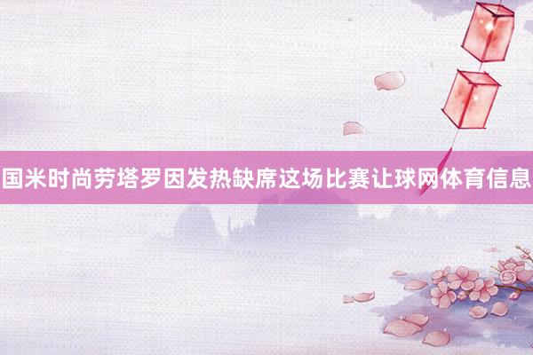 国米时尚劳塔罗因发热缺席这场比赛让球网体育信息