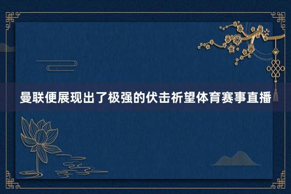 曼联便展现出了极强的伏击祈望体育赛事直播