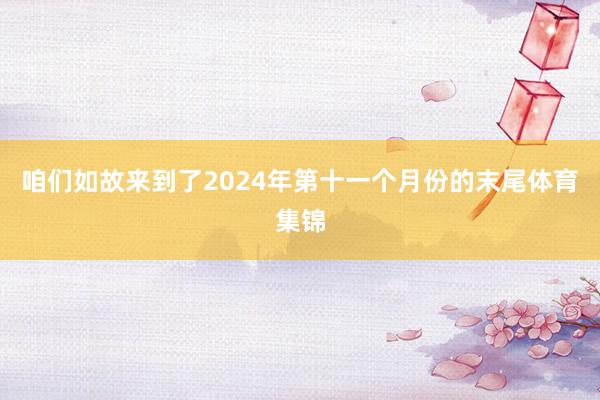 咱们如故来到了2024年第十一个月份的末尾体育集锦