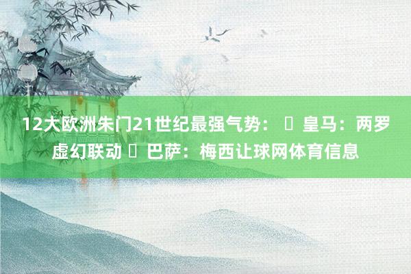 12大欧洲朱门21世纪最强气势： ✓皇马：两罗虚幻联动 ✓巴萨：梅西让球网体育信息