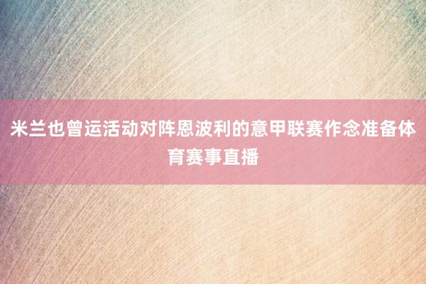米兰也曾运活动对阵恩波利的意甲联赛作念准备体育赛事直播