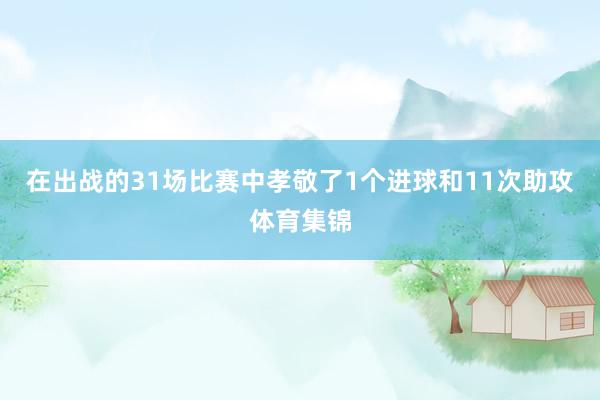 在出战的31场比赛中孝敬了1个进球和11次助攻体育集锦