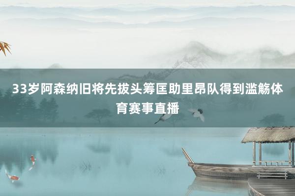 33岁阿森纳旧将先拔头筹匡助里昂队得到滥觞体育赛事直播