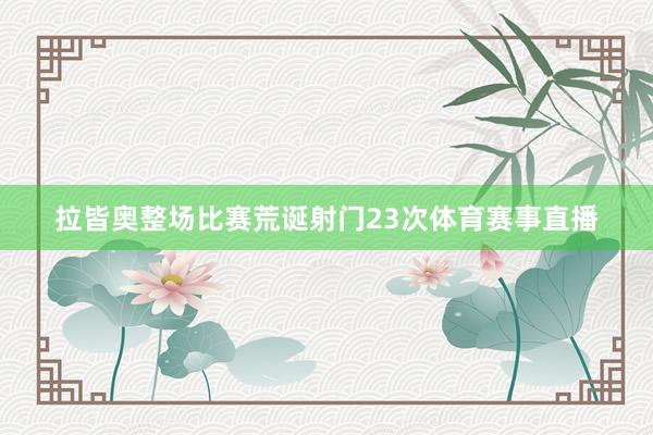 拉皆奥整场比赛荒诞射门23次体育赛事直播