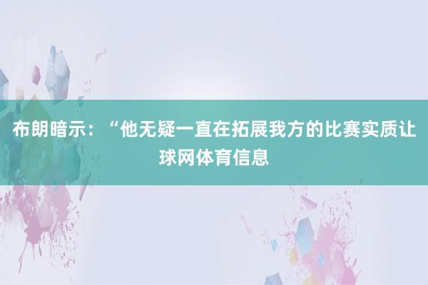 布朗暗示：“他无疑一直在拓展我方的比赛实质让球网体育信息