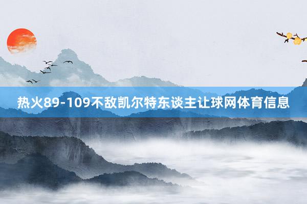 热火89-109不敌凯尔特东谈主让球网体育信息