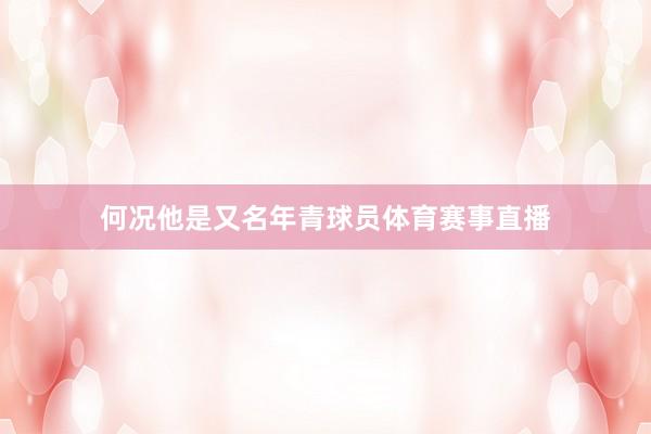 何况他是又名年青球员体育赛事直播