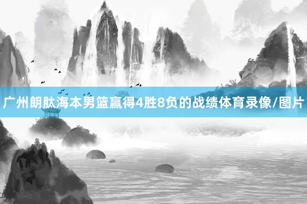 广州朗肽海本男篮赢得4胜8负的战绩体育录像/图片