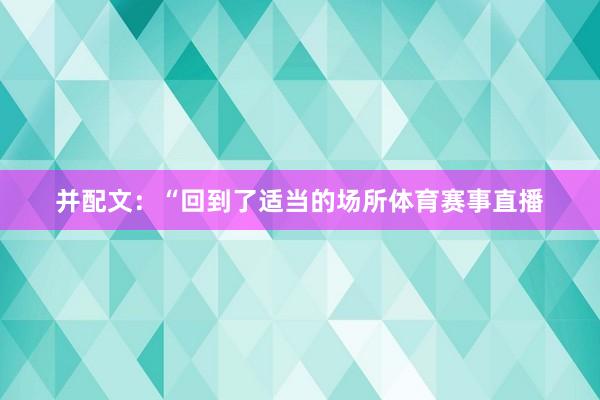并配文：“回到了适当的场所体育赛事直播