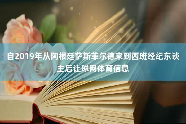 自2019年从阿根廷萨斯菲尔德来到西班经纪东谈主后让球网体育信息