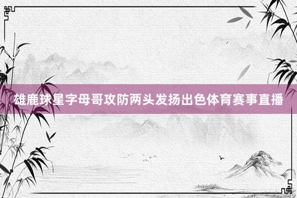雄鹿球星字母哥攻防两头发扬出色体育赛事直播