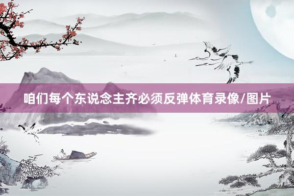 咱们每个东说念主齐必须反弹体育录像/图片