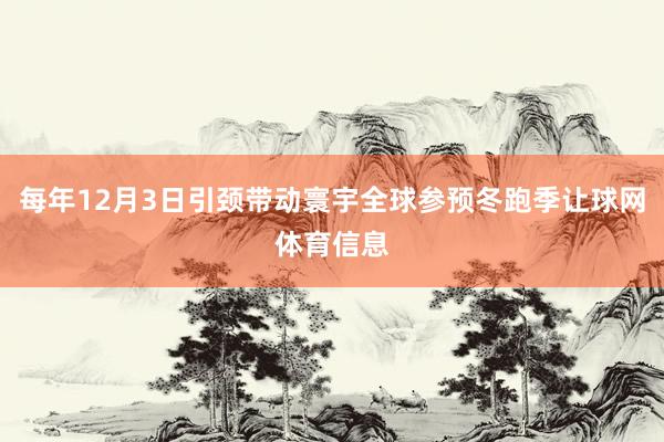 每年12月3日引颈带动寰宇全球参预冬跑季让球网体育信息