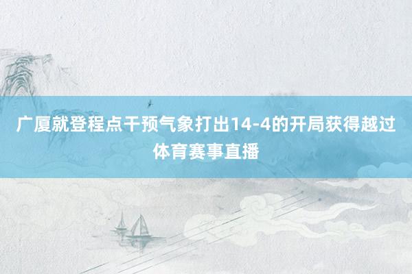 广厦就登程点干预气象打出14-4的开局获得越过体育赛事直播