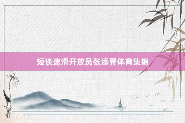 短谈速滑开放员张添翼体育集锦
