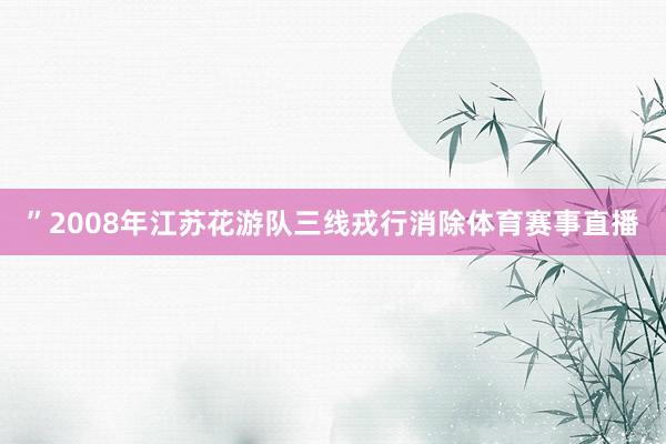”2008年江苏花游队三线戎行消除体育赛事直播