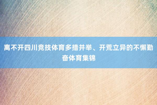 离不开四川竞技体育多措并举、开荒立异的不懈勤奋体育集锦