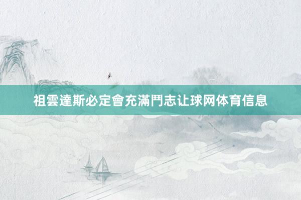 祖雲達斯必定會充滿鬥志让球网体育信息
