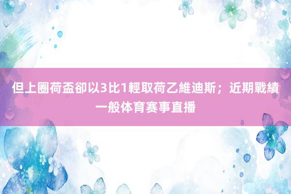 但上圈荷盃卻以3比1輕取荷乙維迪斯；近期戰績一般体育赛事直播