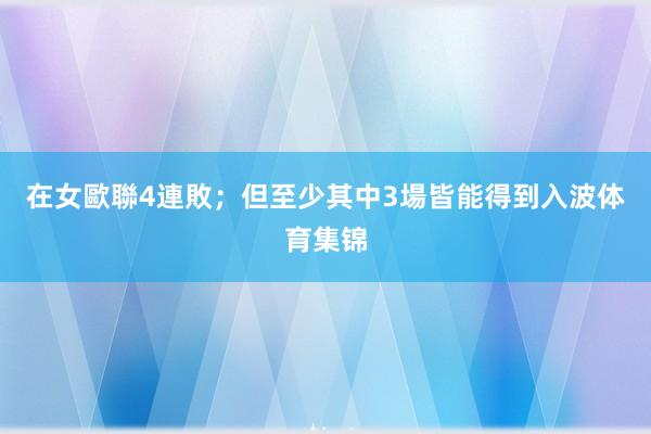 在女歐聯4連敗；但至少其中3場皆能得到入波体育集锦